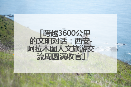 跨越3600公里的文明对话：西安-阿拉木图人文旅游交流周圆满收官
