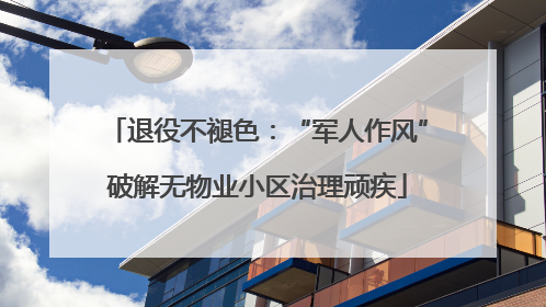 退役不褪色：“军人作风”破解无物业小区治理顽疾
