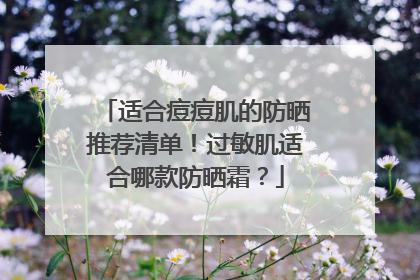 适合痘痘肌的防晒推荐清单！过敏肌适合哪款防晒霜？