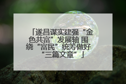 遂昌谋实建强“金色共富”发展轴 围绕“富民”统筹做好“三篇文章”