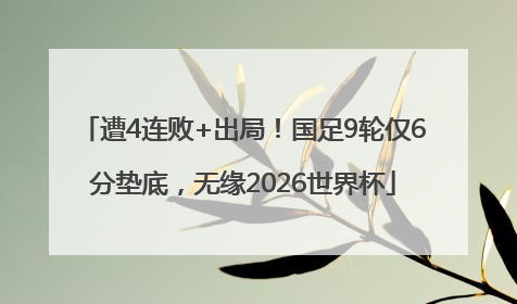 遭4连败+出局！国足9轮仅6分垫底，无缘2026世界杯