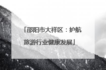 邵阳市大祥区：护航旅游行业健康发展