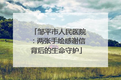 邹平市人民医院：两张手绘感谢信背后的生命守护