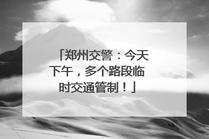 郑州交警：今天下午，多个路段临时交通管制！