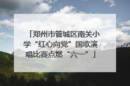 郑州市管城区南关小学“红心向党”国歌演唱比赛点燃“六一”