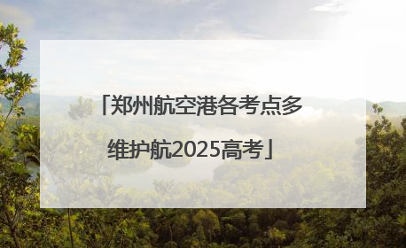 郑州航空港各考点多维护航2025高考