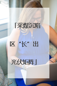 采煤沉陷区“长”出光伏矩阵