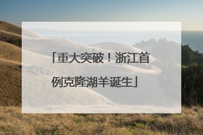重大突破！浙江首例克隆湖羊诞生