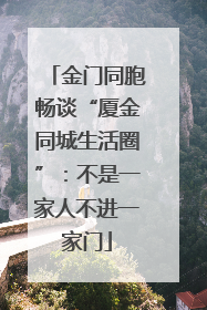 金门同胞畅谈“厦金同城生活圈”：不是一家人不进一家门