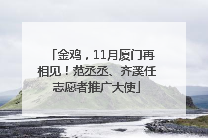 金鸡，11月厦门再相见！范丞丞、齐溪任志愿者推广大使