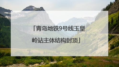 青岛地铁9号线玉皇岭站主体结构封顶