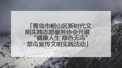 青岛市崂山区新时代文明实践志愿服务协会开展“健康人生 绿色无毒”禁毒宣传文明实践活动