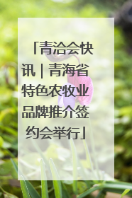 青洽会快讯｜青海省特色农牧业品牌推介签约会举行