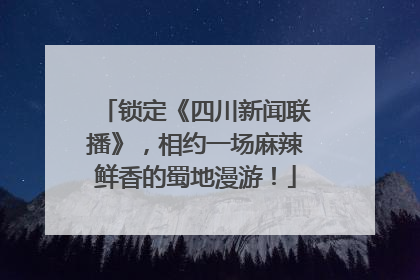 锁定《四川新闻联播》，相约一场麻辣鲜香的蜀地漫游！