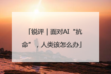 锐评｜面对AI“抗命”，人类该怎么办