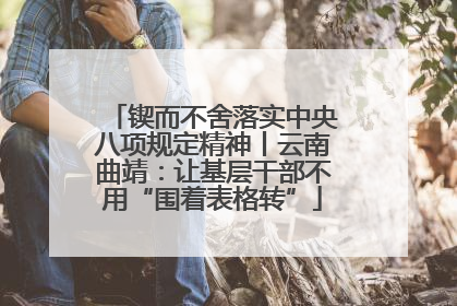 锲而不舍落实中央八项规定精神丨云南曲靖：让基层干部不用“围着表格转”