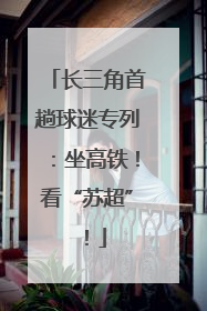长三角首趟球迷专列：坐高铁！看“苏超”！