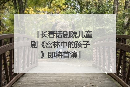 长春话剧院儿童剧《密林中的孩子》即将首演