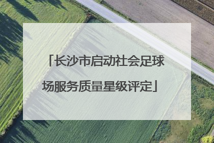长沙市启动社会足球场服务质量星级评定
