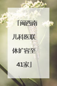 闽西南儿科医联体扩容至41家