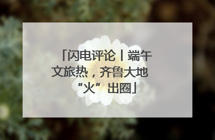 闪电评论丨端午文旅热，齐鲁大地“火”出圈