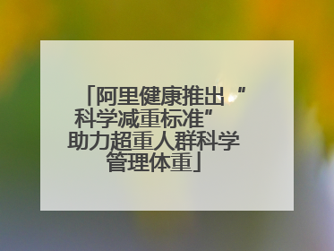 阿里健康推出“科学减重标准” 助力超重人群科学管理体重