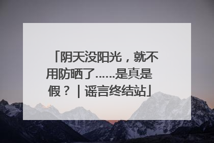 阴天没阳光，就不用防晒了……是真是假？｜谣言终结站