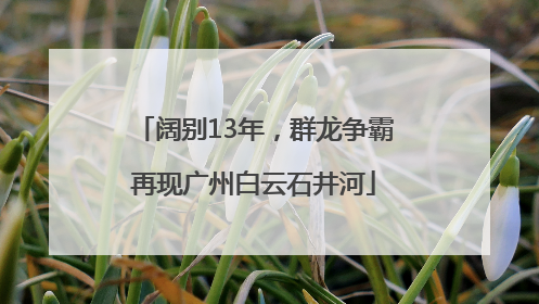 阔别13年，群龙争霸再现广州白云石井河