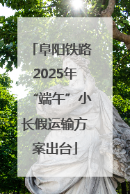 阜阳铁路2025年“端午”小长假运输方案出台