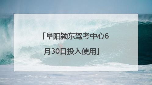 阜阳颍东驾考中心6月30日投入使用