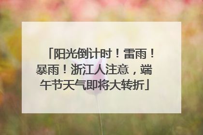 阳光倒计时！雷雨！暴雨！浙江人注意，端午节天气即将大转折