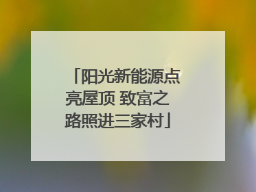 阳光新能源点亮屋顶 致富之路照进三家村