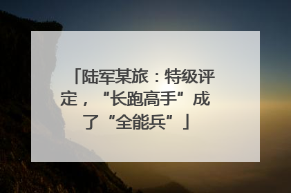 陆军某旅：特级评定，“长跑高手”成了“全能兵”