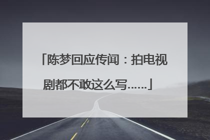 陈梦回应传闻：拍电视剧都不敢这么写……