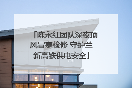 陈永红团队深夜顶风冒寒检修 守护兰新高铁供电安全