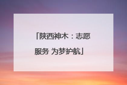 陕西神木：志愿服务 为梦护航