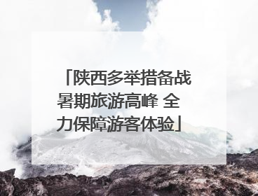 陕西多举措备战暑期旅游高峰 全力保障游客体验