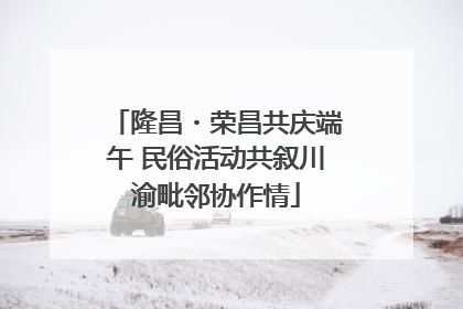 隆昌・荣昌共庆端午 民俗活动共叙川渝毗邻协作情