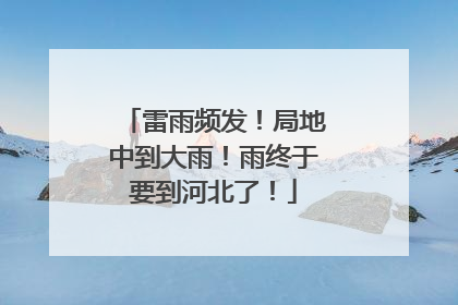 雷雨频发！局地中到大雨！雨终于要到河北了！