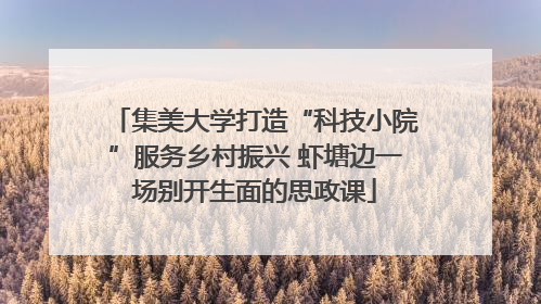 集美大学打造“科技小院”服务乡村振兴 虾塘边一场别开生面的思政课