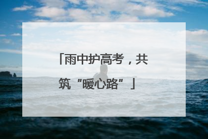 雨中护高考，共筑“暖心路”