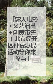 露天电影+文艺演出+创意市集！北京经开区仲夏惠民活动等你来参与