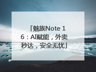 魅族Note 16：AI赋能，外卖秒达，安全无忧