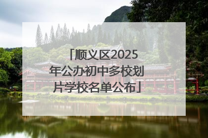 顺义区2025年公办初中多校划片学校名单公布