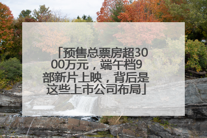 预售总票房超3000万元，端午档9部新片上映，背后是这些上市公司布局