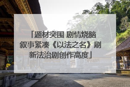 题材突围 剧情烧脑 叙事紧凑《以法之名》刷新法治剧创作高度