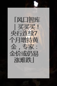风口智库｜买买买！央行连续7个月增持黄金，专家：金价或仍易涨难跌