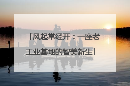 风起常经开：一座老工业基地的智美新生