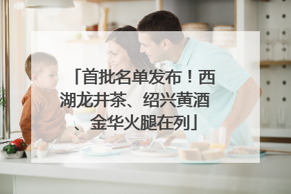 首批名单发布！西湖龙井茶、绍兴黄酒、金华火腿在列