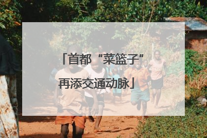 首都“菜篮子”再添交通动脉
